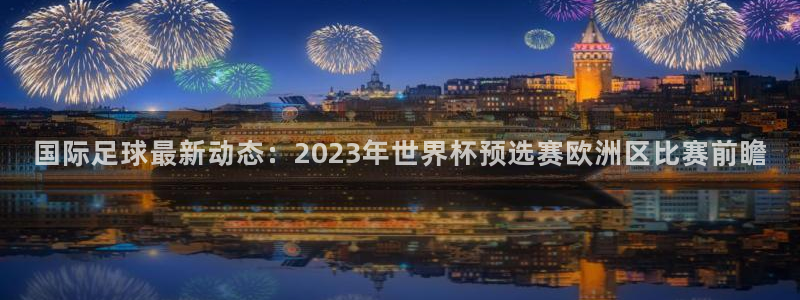 国际足球最新动态：2023年世界杯预选赛欧洲区比赛前瞻