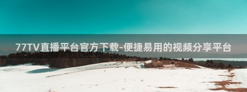 77TV直播平台官方下载-便捷易用的视频分享平台