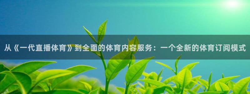从《一代直播体育》到全面的体育内容服务：一个全新的体育订阅模式
