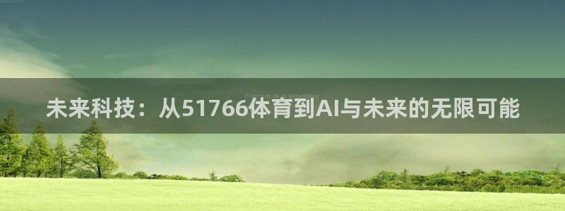 未来科技：从51766体育到AI与未来的无限可能
